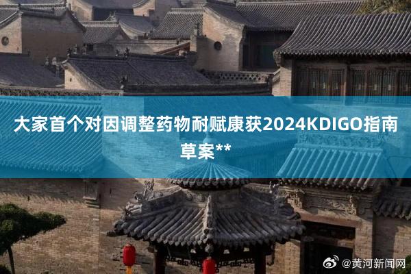 大家首个对因调整药物耐赋康获2024KDIGO指南草案**