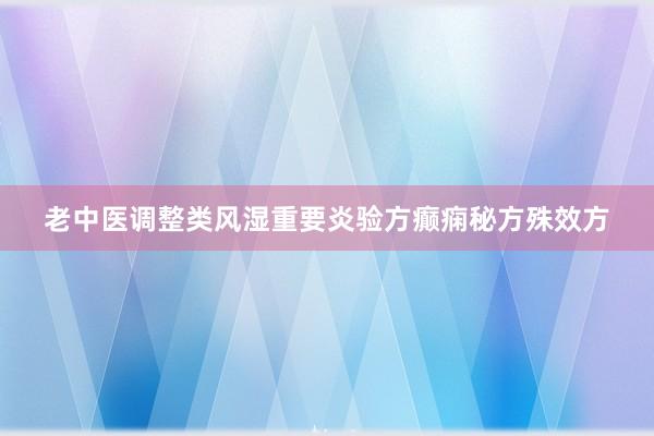 老中医调整类风湿重要炎验方癫痫秘方殊效方