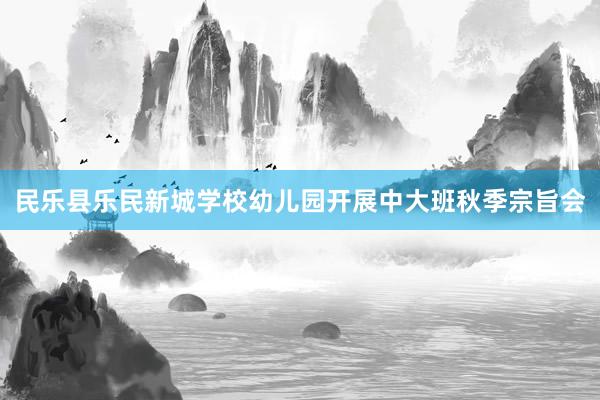 民乐县乐民新城学校幼儿园开展中大班秋季宗旨会