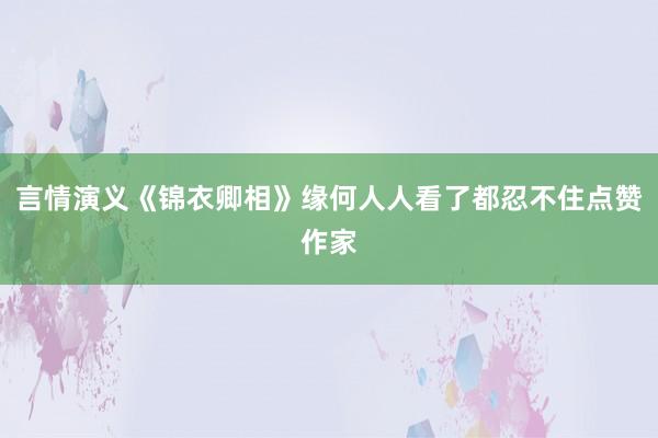 言情演义《锦衣卿相》缘何人人看了都忍不住点赞作家