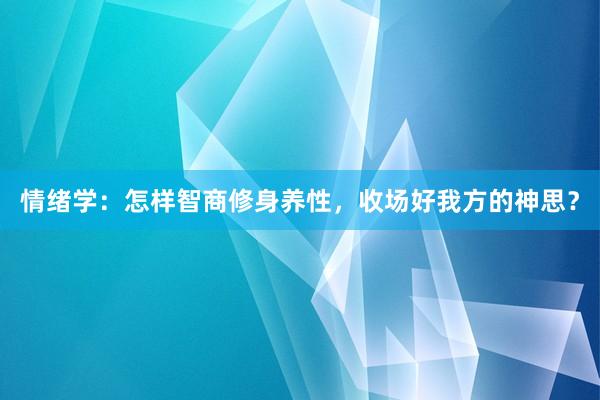 情绪学：怎样智商修身养性，收场好我方的神思？