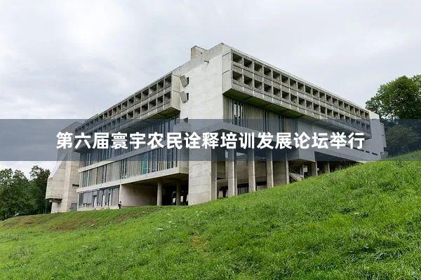 第六届寰宇农民诠释培训发展论坛举行