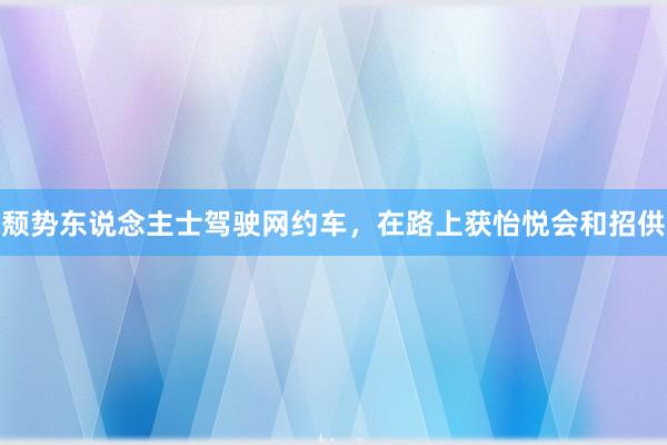 颓势东说念主士驾驶网约车，在路上获怡悦会和招供