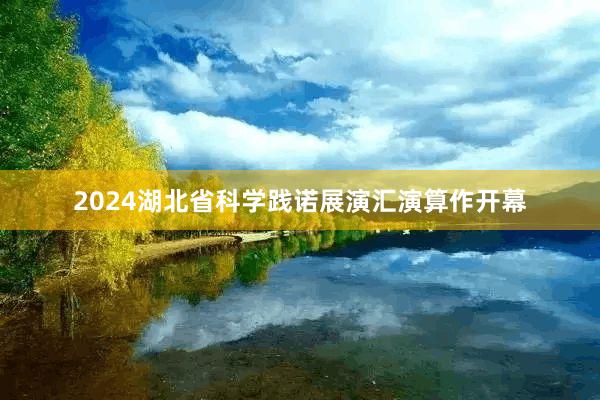 2024湖北省科学践诺展演汇演算作开幕