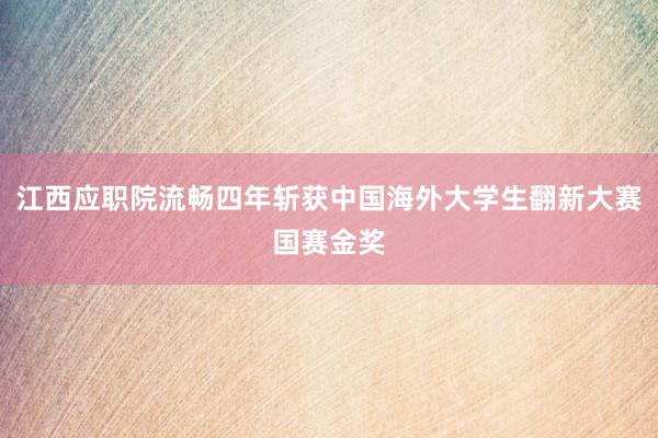 江西应职院流畅四年斩获中国海外大学生翻新大赛国赛金奖