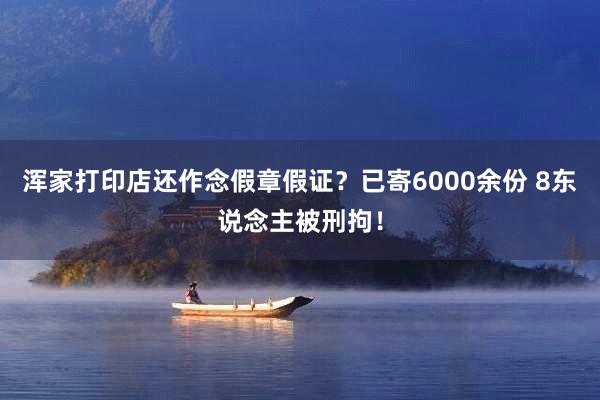 浑家打印店还作念假章假证？已寄6000余份 8东说念主被刑拘！