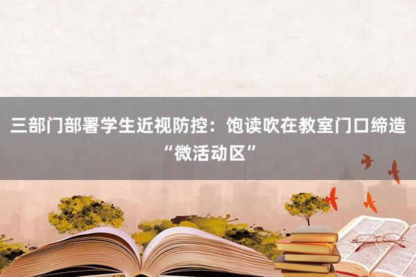 三部门部署学生近视防控：饱读吹在教室门口缔造“微活动区”